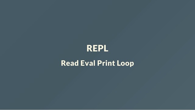 REPL
Read Eval Print Loop
