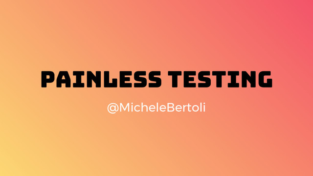 Painless Testing
@MicheleBertoli
