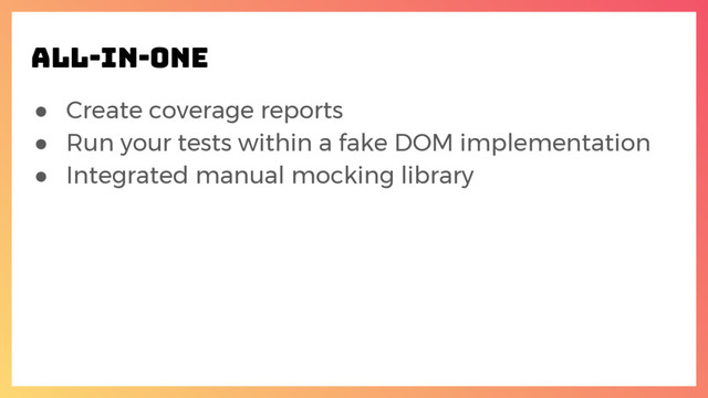 ● Create coverage reports
● Run your tests within a fake DOM implementation
● Integrated manual mocking library
ALL-IN-ONE
