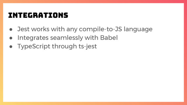 ● Jest works with any compile-to-JS language
● Integrates seamlessly with Babel
● TypeScript through ts-jest
Integrations
