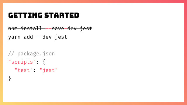 npm install --save-dev jest
yarn add --dev jest
// package.json
"scripts": {
"test": "jest"
}
Getting Started
