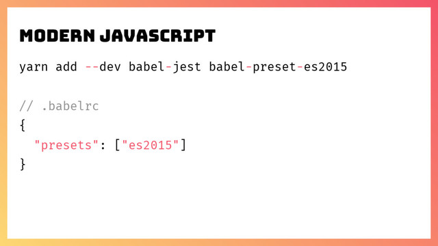 yarn add --dev babel-jest babel-preset-es2015
// .babelrc
{
"presets": ["es2015"]
}
Modern javascript
