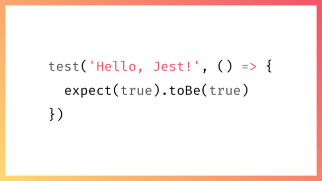 test('Hello, Jest!', () => {
expect(true).toBe(true)
})
