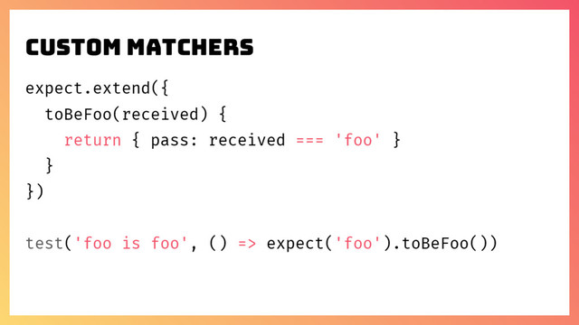 expect.extend({
toBeFoo(received) {
return { pass: received === 'foo' }
}
})
test('foo is foo', () => expect('foo').toBeFoo())
Custom matchers
