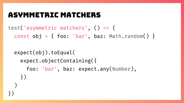 asymmetric matchers
test('asymmetric matchers', () => {
const obj = { foo: 'bar', baz: Math.random() }
expect(obj).toEqual(
expect.objectContaining({
foo: 'bar', baz: expect.any(Number),
})
)
})
