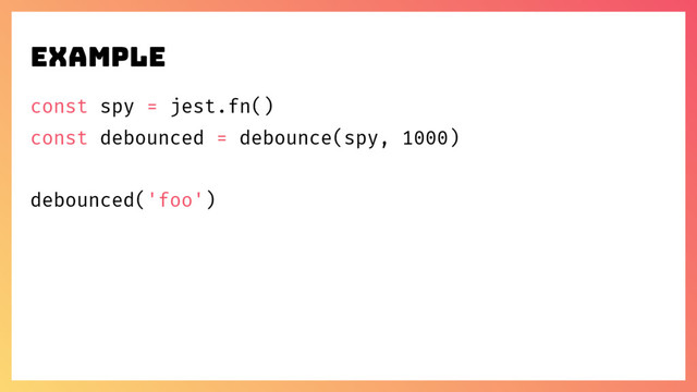 const spy = jest.fn()
const debounced = debounce(spy, 1000)
debounced('foo')
example
