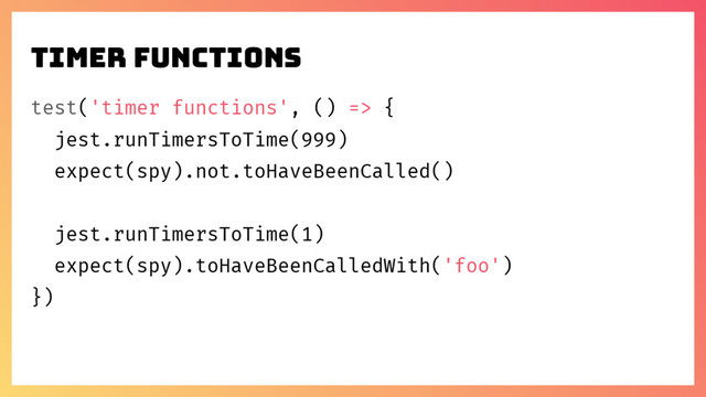 test('timer functions', () => {
jest.runTimersToTime(999)
expect(spy).not.toHaveBeenCalled()
jest.runTimersToTime(1)
expect(spy).toHaveBeenCalledWith('foo')
})
timer FUNCTIONS
