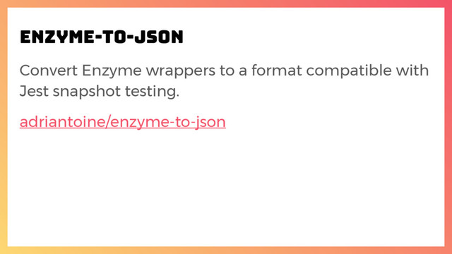 enzyme-to-json
Convert Enzyme wrappers to a format compatible with
Jest snapshot testing.
adriantoine/enzyme-to-json
