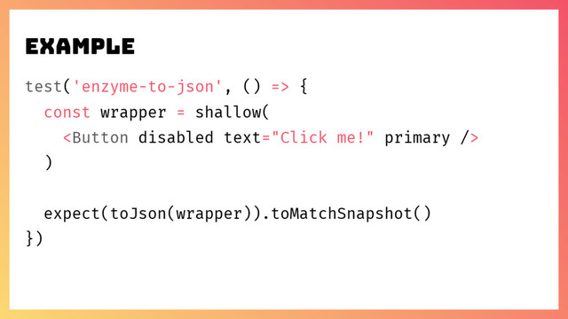 example
test('enzyme-to-json', () => {
const wrapper = shallow(

)
expect(toJson(wrapper)).toMatchSnapshot()
})
