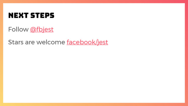 Next steps
Follow @fbjest
Stars are welcome facebook/jest
