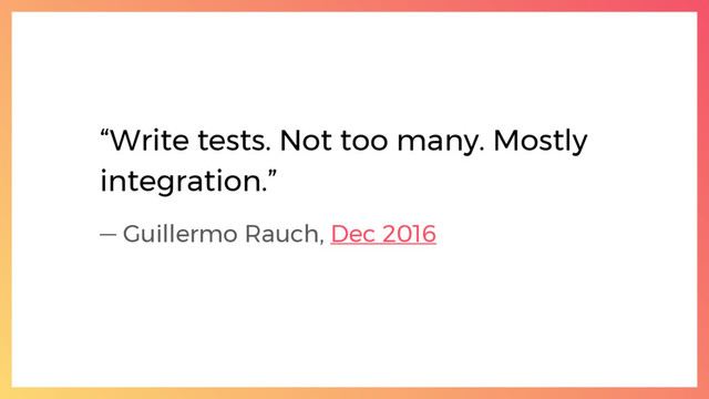 “Write tests. Not too many. Mostly
integration.”
— Guillermo Rauch, Dec 2016
