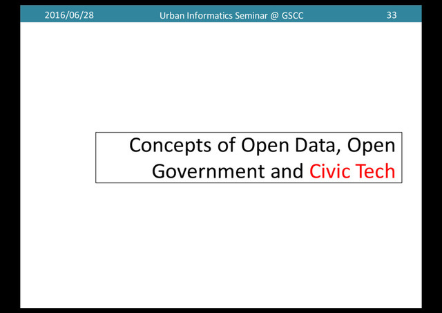 2016/06/28 Urban	  Informatics	  Seminar	  @	  GSCC 33
Concepts	  of	  Open	  Data,	  Open	  
Government	  and	  Civic	  Tech	  
