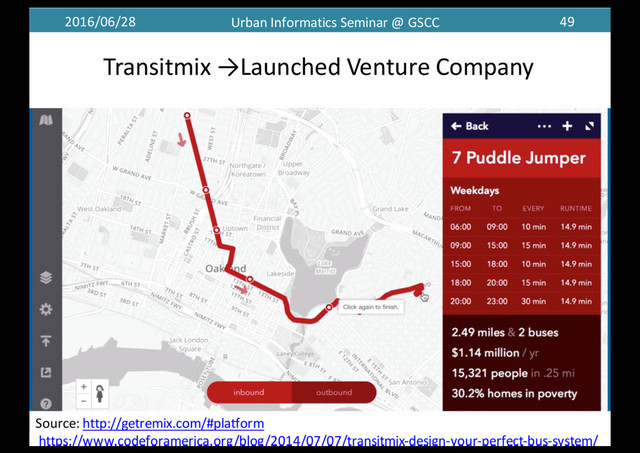 2016/06/28 Urban	  Informatics	  Seminar	  @	  GSCC 49
Transitmix →Launched	  Venture	  Company	  
Source:	  http://getremix.com/#platform
https://www.codeforamerica.org/blog/2014/07/07/transitmix-­‐design-­‐your-­‐perfect-­‐bus-­‐system/
