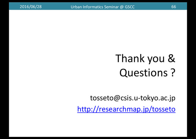 2016/06/28 Urban	  Informatics	  Seminar	  @	  GSCC 66
Thank	  you	  &
Questions ?
tosseto@csis.u-­‐tokyo.ac.jp
http://researchmap.jp/tosseto
