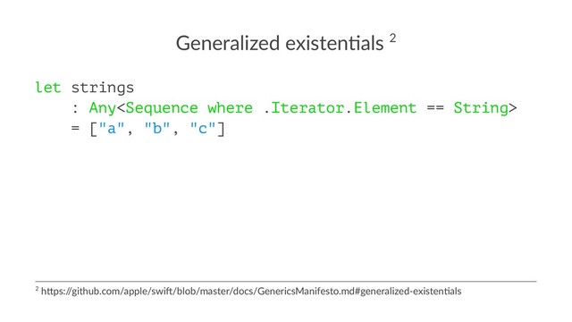 Generalized existen.als 2
let strings
: Any
= ["a", "b", "c"]
2 h$ps:/
/github.com/apple/swi6/blob/master/docs/GenericsManifesto.md#generalized-existenAals
