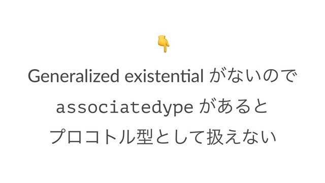!
Generalized existen.al ͕ͳ͍ͷͰ
associatedype ͕͋Δͱ
ϓϩίτϧܕͱͯ͠ѻ͑ͳ͍
