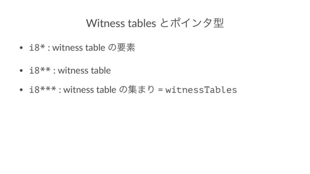 Witness tables ͱϙΠϯλܕ
• i8* : witness table ͷཁૉ
• i8** : witness table
• i8*** : witness table ͷू·Γ = witnessTables
