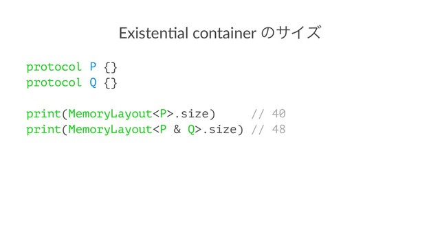Existen(al container ͷαΠζ
protocol P {}
protocol Q {}
print(MemoryLayout<p>.size) // 40
print(MemoryLayout</p><p>.size) // 48
</p>