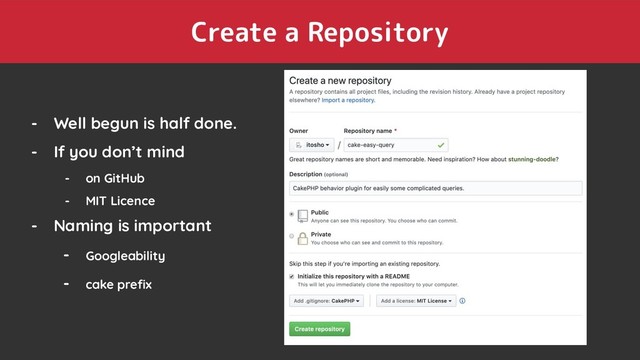 Create a Repository
- Well begun is half done.
- If you don’t mind
- on GitHub
- MIT Licence
- Naming is important
- Googleability
- cake preﬁx
