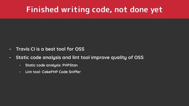 Finished writing code, not done yet
- Travis CI is a best tool for OSS
- Static code analysis and lint tool improve quality of OSS
- Static code analysis: PHPStan
- Lint tool: CakePHP Code Sniffer
