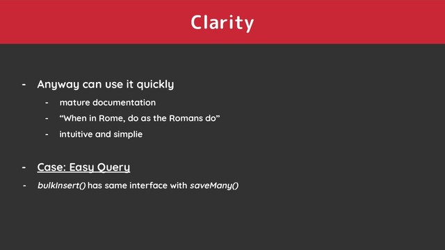Clarity
- Anyway can use it quickly
- mature documentation
- “When in Rome, do as the Romans do”
- intuitive and simplie
- Case: Easy Query
- bulkInsert() has same interface with saveMany()
