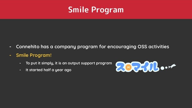 - Connehito has a company program for encouraging OSS activities
- Smile Program!
- To put it simply, it is an output support program
- It started half a year ago
Smile Program
