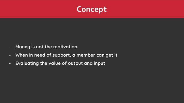 Concept
- Money is not the motivation
- When in need of support, a member can get it
- Evaluating the value of output and input
