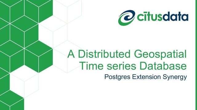 A Distributed Geospatial
Time series Database
Postgres Extension Synergy
