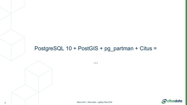 PostgreSQL 10 + PostGIS + pg_partman + Citus =
...
3 Marco Slot | Citus Data | pgDay Paris 2018
