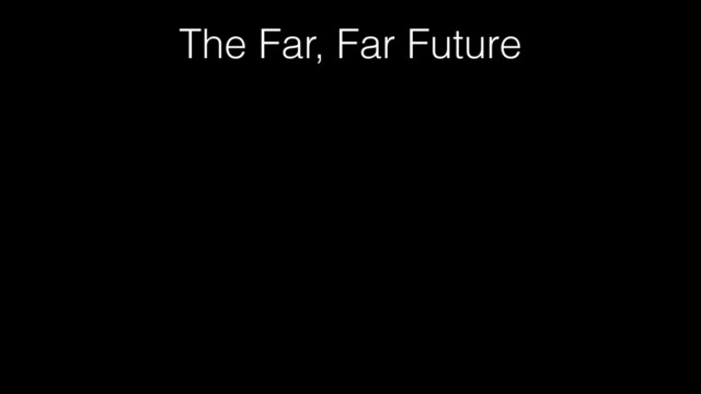 The Far, Far Future

