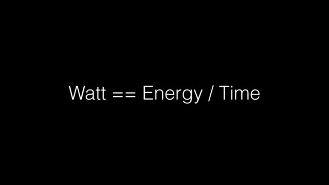 Watt == Energy / Time
