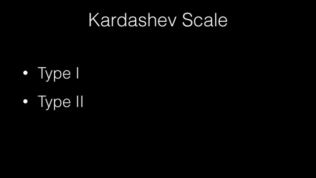 Kardashev Scale
• Type I
• Type II
