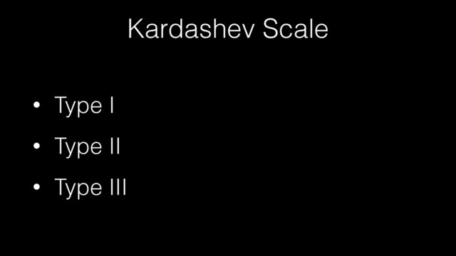 Kardashev Scale
• Type I
• Type II
• Type III
