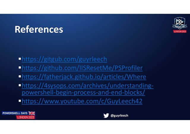 @guyrleech
References
https://gitgub.com/guyrleech
https://github.com/IISResetMe/PSProfiler
https://fatherjack.github.io/articles/Where
https://4sysops.com/archives/understanding-
powershell-begin-process-and-end-blocks/
https://www.youtube.com/c/GuyLeech42
