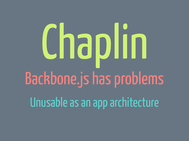 Chaplin
Backbone.js has problems
Unusable as an app architecture
