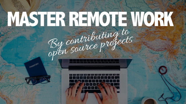 MASTER REMOTE WORK
By contributing to
open source projects
