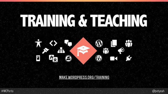 @petyeah
#WCPorto
TRAINING & TEACHING
make.wordpress.org/training

