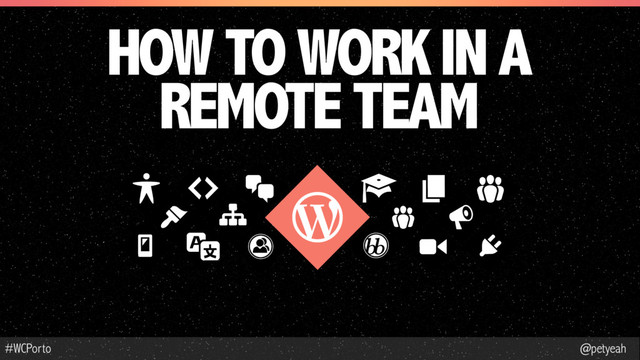 @petyeah
#WCPorto
HOW TO WORK IN A
REMOTE TEAM
