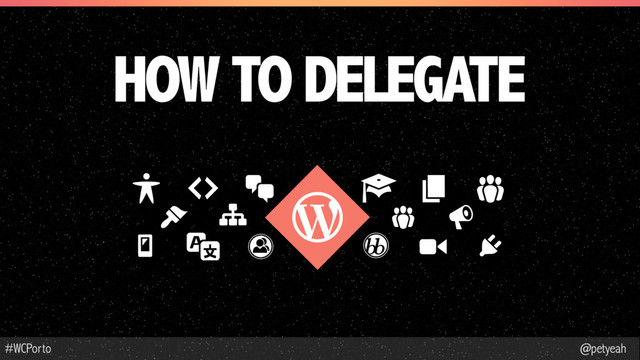 @petyeah
#WCPorto
HOW TO DELEGATE
