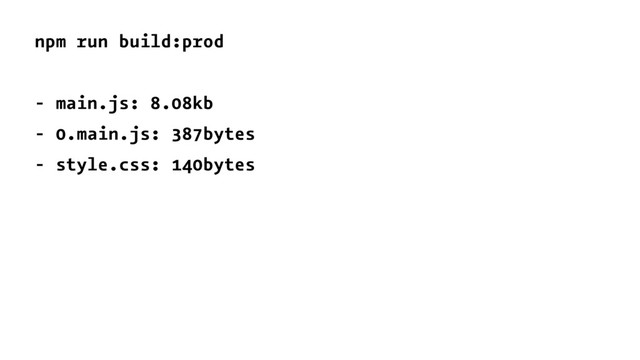 npm run build:prod
- main.js: 8.08kb
- 0.main.js: 387bytes
- style.css: 140bytes
