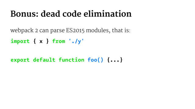 Bonus: dead code elimination
webpack 2 can parse ES2015 modules, that is:
import { x } from './y'
export default function foo() {...}
