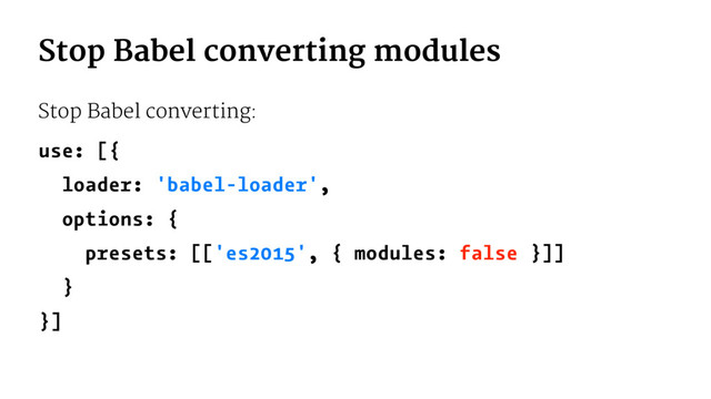 Stop Babel converting modules
Stop Babel converting:
use: [{
loader: 'babel-loader',
options: {
presets: [['es2015', { modules: false }]]
}
}]
