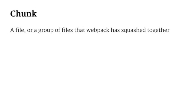 Chunk
A file, or a group of files that webpack has squashed together

