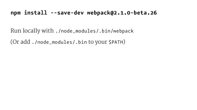 npm install --save-dev webpack@2.1.0-beta.26
Run locally with ./node_modules/.bin/webpack
(Or add ./node_modules/.bin to your $PATH)
