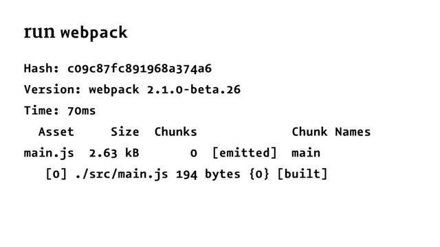 run webpack
Hash: c09c87fc891968a374a6
Version: webpack 2.1.0-beta.26
Time: 70ms
Asset Size Chunks Chunk Names
main.js 2.63 kB 0 [emitted] main
[0] ./src/main.js 194 bytes {0} [built]
