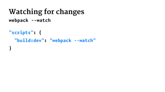 Watching for changes
webpack --watch
"scripts": {
"build:dev": "webpack --watch"
}
