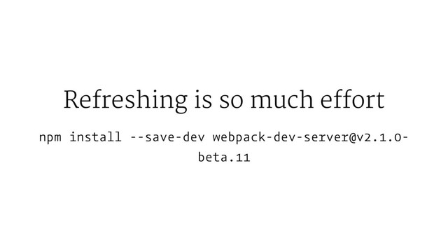 Refreshing is so much effort
npm install --save-dev webpack-dev-server@v2.1.0-
beta.11
