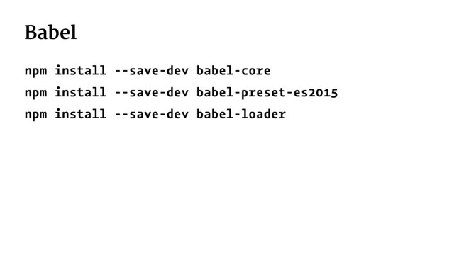 Babel
npm install --save-dev babel-core
npm install --save-dev babel-preset-es2015
npm install --save-dev babel-loader
