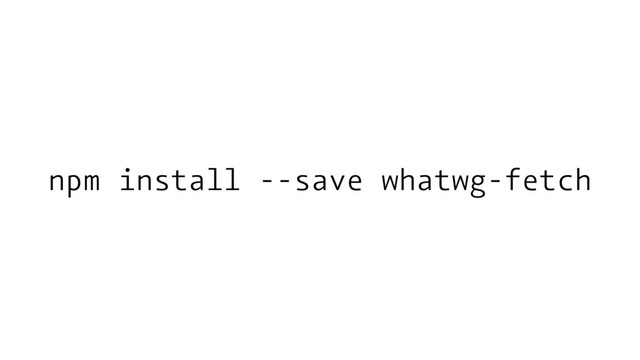 npm install --save whatwg-fetch
