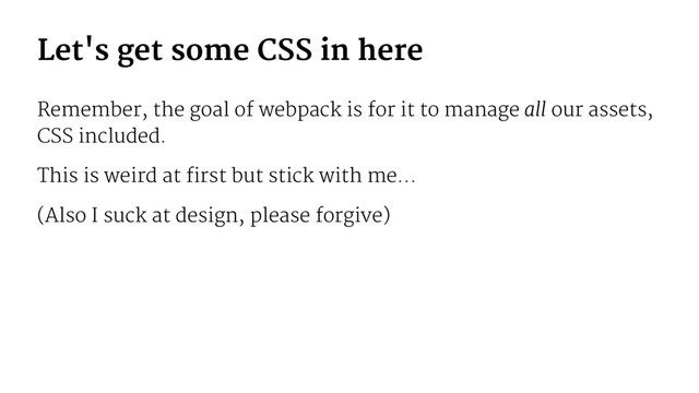 Let's get some CSS in here
Remember, the goal of webpack is for it to manage all our assets,
CSS included.
This is weird at first but stick with me...
(Also I suck at design, please forgive)
